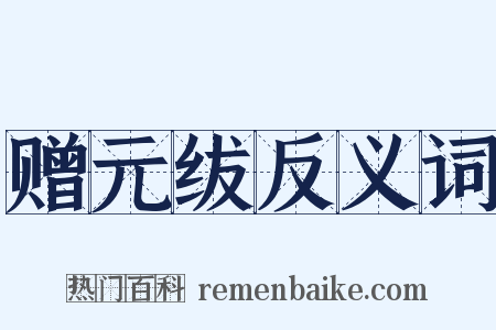 赠元绂反义词是什么意思的图片